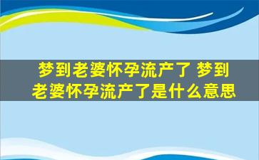 梦到老婆怀孕流产了 梦到老婆怀孕流产了是什么意思